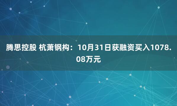腾思控股 杭萧钢构：10月31日获融资买入1078.08万元