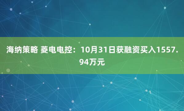 海纳策略 菱电电控：10月31日获融资买入1557.94万元