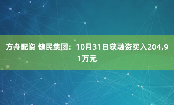 方舟配资 健民集团：10月31日获融资买入204.91万元
