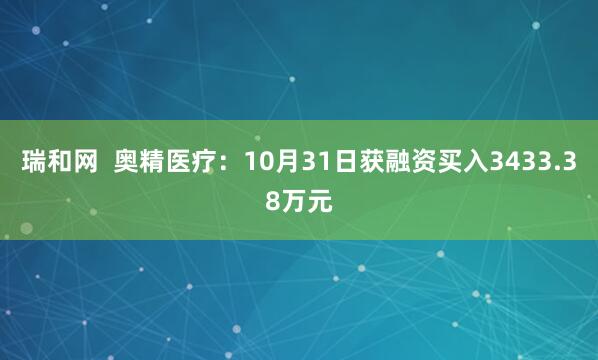 瑞和网  奥精医疗：10月31日获融资买入3433.38万元