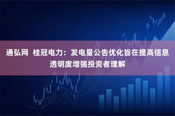 通弘网  桂冠电力：发电量公告优化旨在提高信息透明度增强投资者理解