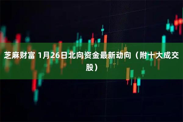 芝麻财富 1月26日北向资金最新动向（附十大成交股）