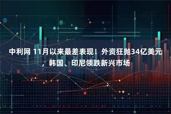 中利网 11月以来最差表现！外资狂抛34亿美元，韩国、印尼领跌新兴市场