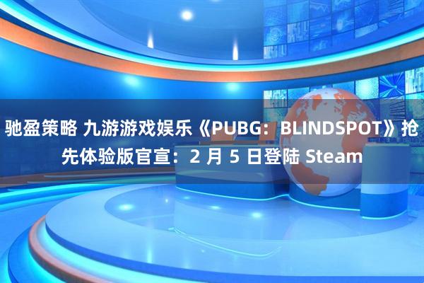 驰盈策略 九游游戏娱乐《PUBG：BLINDSPOT》抢先体验版官宣：2 月 5 日登陆 Steam