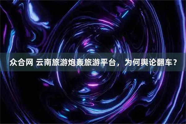 众合网 云南旅游炮轰旅游平台，为何舆论翻车？