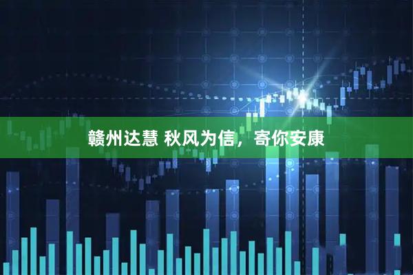 赣州达慧 秋风为信，寄你安康